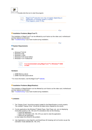 Page 26 Double-click the icon to start the program.  
 
 
 
 
MagicTune™ execution icon may not appear depending on 
specification of computer system or monitor.  
If that happens, press F5 Key.  
   
 
  Installation Problems 
(MagicTune™) 
 
The installation of MagicTune™ can be affected by such factors as the video card, motherboard 
and the network environment.  
See  Troubleshooting  if you have trouble during installation. 
 
 
 
  S
ystem Requirements 
OS  
zWindows™ 98 SE  
zWindows™ Me  
zWindows™ 2000...