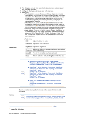 Page 31 
MagicColor 
3. Full : Displays not only vivid natural 
color but also more realistic natural 
skin color with  clearness.  
4. Intelligent : Displa ys vivid natural color with clearness.  
5. MagicZone 
{The MagicZone ensures the clear and sharp display of animated 
multimedia or photo images by en hancing the brightness, sharpness, 
saturation, Hue of a certain area on the screen. This offers an easy-
to-use interface that highlights the video-playing portion of your 
multimedia program by...
