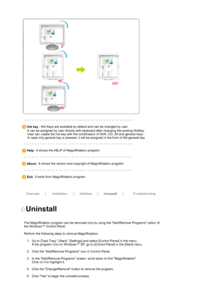 Page 45 
 
 
 Hot key  : Hot Keys are available by default and can be changed by user.  
      It can be assigned by user directly with keyboard after changing the existing HotKey.  
      User can create the hot key with the combination of Shift, Ctrl, Alt and general keys. 
      In case only general key is pressed, it will be assigned in the form of Alt+general key. 
 
   Help  : It shows the HELP of MagicRotation program. 
 
   About  : It shows the version and copyright of MagicRotation program. 
 
   Exit...