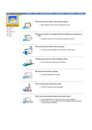 Page 5Notational
Power
Installation
Clean
Others
 
 
Do not cover the vents on the monitor cabinet. 
zBad ventilation may cause a breakdown or fire. 
Put your monitor in a location with low humidity and a minimum of 
dust. 
zAn electric shock or fire could result inside the monitor. 
Do not drop the monitor when moving it.  
zThis may cause damage to the product or human body.  
Place the monitor on a flat and stable surface. 
z The monitor may cause injury by
 falling. 
Set down the monitor carefully.  
zIt...