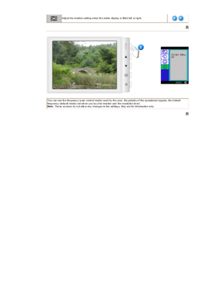 Page 42 
Adju st t he ro tation s etting w hen th e entire  dis play  is  tilted left  or r ig ht.
 
You c an s ee th e fre quenc y  (u ser  c ontr ol mode)  us ed by  th e us er,  the polar it y o f the op erationa l s ignals , the d efault 
frequ enc y  (defa ult  mode)  s et wh en y ou bu y t he mon itor  and  the r es olu tio n le ve l.   
Not e: The se  sc r eens  do n ot allo w any  c han ges  to the  set ting s,  they  ar e for  inf orma tio n only .  
 