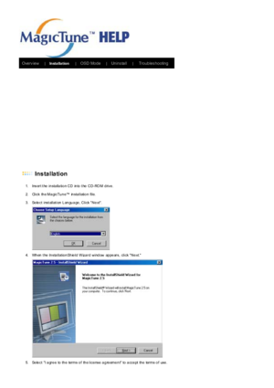 Page 44Overv iew      |Inst a lla t ion      |OSD Mode      |Unins tall      |      Troubles hooting      
 Installation   
1. Ins ert t he installation CD  into t he CD-RO M drive.   
2. Click  the MagicTune™  installation  file.   
3. Select  installation Language, Click Next. 
4. When the InstallationShield  Wizard  window  appears, click Next.   
5. Se le ct I a gr e e to th e ter m s o f th e l i ce nse  a g re em e n t to  a cce pt th e ter m s o f use .  
 