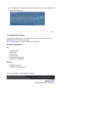 Page 4712 . The  fo llowin g e rro r me ssag e  ind icat es  th at  th e  syste m is u sing  a  vid eo  ca rd t ha t is  no t 
supported by MagicT une.  
 I nstal lati on atio n  Pro bl ems  
The ins tallation of MagicTune™ 2.5 can be affected by such  factors  as  the v ideo  card, 
motherboard and the network environment.  
Se e 
Troubles hooting if you  have  trouble during installation.  
 System  Req ui remen ts 
OS
zWindows 98  SE  zWindows Me  zWindows NT   zWindows 2000  zWindows X P  Home Edition...