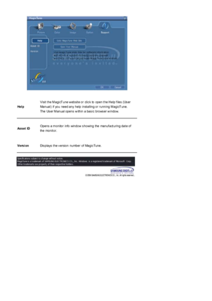 Page 53He l p 
Visit  t he M agicT une w ebsit e or  clic k  to  open t he H elp f iles  (Us er 
Manual) if you need any  help inst alling or running M agicT une.  
The  Us er M anual opens  w ithin  a bas ic  brows er w indow.    
Asset IDOpens a m onitor info window  s howing the manuf act uring dat e of  
the monit or.  
Versi onDis plays  t he v ersion number of Magic Tune.  
 