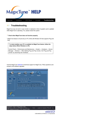 Page 55   Overview     |    Installation      |    OSD Mode     |    Uninstall     |
     
Troubleshooting      
 
 Troubleshooting 
MagicTune may not work in case monitor is replaced or driver of graphic card is updated 
while MagicTune is operating. If so, please restart the system.  
   Check when MagicTune doe s not function properly.  
 
* MagicTune feature is found only on PC (VGA ) with Window OS that supports Plug and 
  Play. 
 
 
 
 
 
Visit the MagicTune 
website for technical support for MagicTune,...