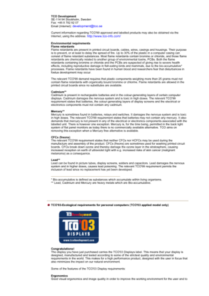 Page 82TCO Development 
SE-114 94 Stockholm, Sweden 
Fax: +46 8 782 92 07 
Email (Internet): 
development@tco.se 
 
Current information regarding TCO99 approved and labelled products may also be obtained via the 
Internet, using the address: 
http://www.tco-info.com/ 
Environmental requirements  
Flame retardants  
Flame retardants are present in printed circuit boar ds, cables, wires, casings and housings. Their purpose 
is to prevent, or at least to delay the spread of fire. Up to 30% of the plastic in a...