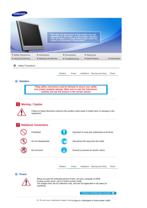 Page 2 Notation
 
 
 
 
 
Failure to follow directions noted by this symbol could result in bodily harm or damage to the 
equipment.
 
 
 
ProhibitedImportant to read and understand at all times
Do not disassembleDisconnect the plug from the outlet 
Do not touchGround to prevent an electric shock
 
 
 Power
When not used for extended period of time, set your computer to DPM.  
If using screen saver, set it to active screen mode. 
The images here are for reference only, and are not applicable in all cases (or...