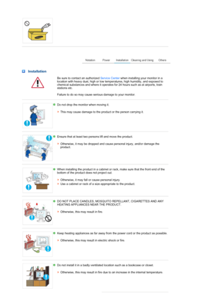 Page 4 
 
 Installation
  Be sure to contact an authorized Service Center when installing your monitor in a 
location with heavy dust, high or low temperatures, high humidity, and exposed to 
chemical substances and where it operates for 24 hours such as at airports, train 
stations etc.  
 
Failure to do so may cause serious damage to your monitor.
 
 
Do not drop the monitor when moving it.  
 
This may cause damage to the product or the person carrying it. 
 
 
Ensure that at least two persons lift and move...