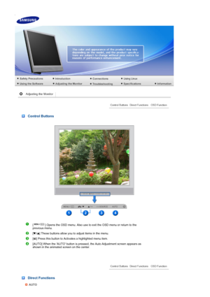 Page 51 
 
 
 Control Buttons 
  
[ ] Opens the OSD menu. Also use to exit the OSD menu or return to the 
previous menu. 
[ ] These buttons allow you to adjust items in the menu.
[ ] Press this button to Activates a highlighted menu item. 
[AUTO] When the AUTO button is pressed, the Auto Adjustment screen appears as 
shown in the animated screen on the center.
 
 Direct Functions 
AUTO
 