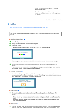 Page 65monitor with a soft cloth, using either a cleaning 
solution or plain water.  
 
Do not leave any remains of the detergent nor 
scratch the case. Do not allow any water to go inside 
the monitor. 
 
 
 
 
 
 
 
 
 
 
 
 Self-Test
Self-Test Feature Check  |  Warning Messages  |  Environment  |  Useful Tips 
Your monitor provides a self test feature that allows you to check whether your monitor is functioning 
properly. 
Self-Test Feature Check 
Turn off both your computer and the monitor.
Unplug the video...