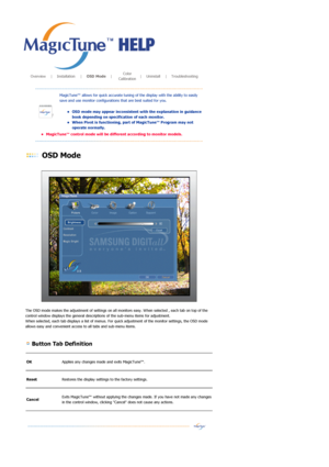 Page 36       Overview     |    Installation     |    OSD Mode    |    Color 
Calibration   |    Uninstall     |    Troubleshooting       
 OSD Mode 
 
 
The OSD mode makes the adjustment of settings on all monitors easy. When selected , each tab on top of the 
control window displays the general descriptions of the sub-menu items for adjustment.  
When selected, each tab displays a list of menus. For quick adjustment of the monitor settings, the OSD mode 
allows easy and convenient access to all tabs and...