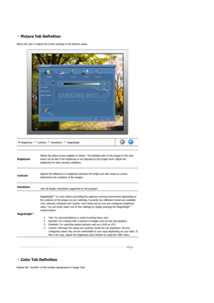 Page 37 Picture Tab Definition 
Allows the user to adjust the screen settings to the desired values. 
 
 
 
 Color Tab Definition 
Adjusts the warmth of the monitor background or image color. 
Brightness Contrast Resolution MagicBright n
m
l
k
j
in
m
l
k
jn
m
l
k
jn
m
l
k
j      
Brightness  
 
Makes the entire screen brighter or darker. The detailed data of the images in the dark 
areas can be lost if the brightness is not adjusted to the proper level. Adjust the 
brightness for best viewing conditions....