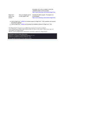 Page 66zVisit the MagicTune™ website for technical support for MagicTune™, FAQs (questions and answers) 
and software upgrades.  
zVisit the MagicTune™ website and download the installation software for MagicTune™ MAC.   the graphic card, visit our website to check the 
compatible graphic card list provided. 
http://www.samsung.com/monitor/magicTune.
MagicTune™ 
doesnt work 
properly. Have you changed your PC 
or video graphic card?
Download the latest program. The program can 
be downloaded...