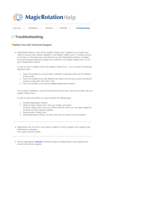 Page 77Overview |  Installation 
|  Interface
 |  Uninstall
 | Troubleshooting  
 
 Troubleshooting 
 Before You Call Technical Support 
 zMagicRotation Software works with the installed  Display Driver supplied by your Graphic Card 
Vendor to provide screen rotation capabilities. If the installed Display Driver is working incorrectly 
or has bugs in it, then these bugs would still exis t even after MagicRotation Software is installed. 
Any incorrect/random behaviour resulting due to pr oblems in the installed...