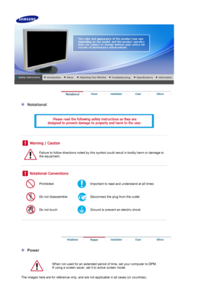 Page 2 
 
  Notational 
  
 
 
 
 
 
Failure to follow directions noted by this symbol could result in bodily harm or damage to 
the equipment.  
 
 
 
Prohibited Important to read and understand at all times 
Do not disassemble Disconnect the plug from the outlet 
Do not touch Ground to prevent an electric shock 
 
 
 
 
 
  Power 
  
When  not used for an extended  period of time, set  your  computer to DPM.  
If using a screen saver, set it to active screen mode.  
 
The images here are for reference only,...