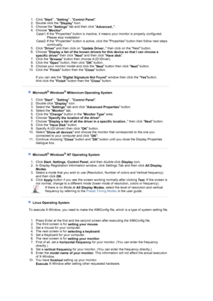 Page 211. Click 
Start , 
Setting , 
Control Panel.  
2. Double click the 
Display Icon.  
3. Choose the 
Settings tab and then click 
Advanced...  
4. Choose 
Monitor.  
5. Click 
Driver and then click on 
Update Driver.. then click on the Next button.  
6. Choose 
Display a list of the known drivers for this device so that I can choose a 
specific driver then click 
Next and then click 
Have disk.  
7. Click the 
Browse button then choose A:(D:\Driver).  
8. Click the 
Open button, then click 
OK button.  
9....