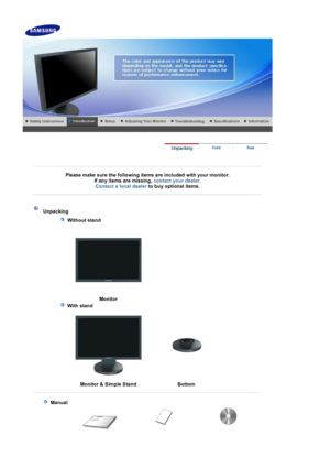 Page 10 
 
 
Please make sure the following items are included with your monitor. If any items are missing,  contact your dealer. 
Contact a local deale
rto buy optional items.   
 
 
 
 
 Unpacking 
   
 Without stand 
  
  Monito
r 
   
 With stand 
  
  Monitor & Sim
ple Stand Bottom
 
 
  
 Manual  
 
 