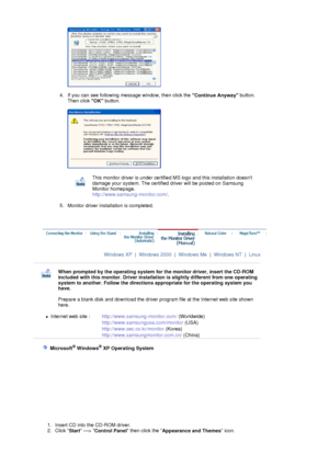 Page 23 
 
4. If you can see following message window, then click the  Continue Anyway button. 
Then click  OK button. 
 
 
 
5. Monitor driver installation is completed. 
 
This monitor driver is under certified MS logo and this installation doesnt 
damage your system. The certified dr iver will be posted on Samsung 
Monitor homepage.  
http://www.samsung-monitor.com/ . 
 
 
Windows XP   |  Windows 2000   |  Windows Me   |  Windows NT   |  Linux   
 
 
When prompted by the operating system fo r the monitor...