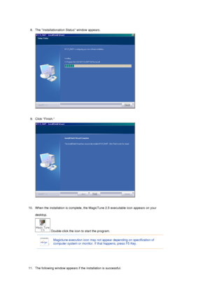 Page 468. The Installationation Status window appears.  
 
9. Click Finish. 
 
 
10. When the installation is complete, the MagicTune 2.5 executable icon appears on your 
desktop.  
 Double-click the icon to start the program. 
 
 
11. The following window appears if the installation is successful.  
 
 
Magictune execution icon may not appear depending on specification of 
computer system or monitor. If  that happens, press F5 Key.
 
 