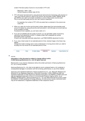 Page 90screen if the best quality of picture is not provided in TFT-LCD.  
 
{Resolution: 1280 x 1024  
{Vertical frequency (refresh rate): 60 Hz 
 
2. TFT LCD panel manufactured by using advanced semiconductor technology with precision of  1ppm (one millionth) above is used for this product. But the pixels of RED, GREEN, BLUE 
and WHITE color seem to be bright sometimes or some of black pixels could be seen. 
This is not from bad quality and  you can use it without uneasiness. 
 
{For example, the number of...