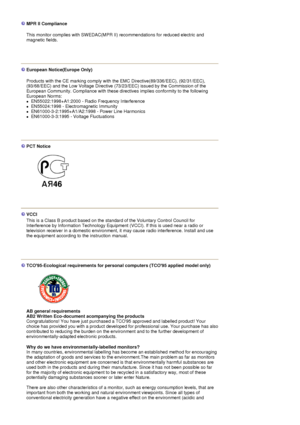 Page 92MPR II Compliance
 
This monitor complies with SWEDAC(MPR II) recommendation s for reduced electric and 
magnetic fields. 
 
European Notice(Europe Only)
 
Products with the CE marking  comply with the EMC Directive(89/336/EEC), (92/31/EEC), 
(93/68/EEC) and the Low Voltage Directive (73/23/EEC) issued by the Commission of the 
European Community. Compliance with these directives implies conformity to the following 
European Norms:  
zEN55022:1998+A1:2000 - Radio Frequency Interference  
zEN55024:1998 -...