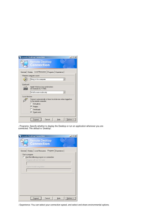 Page 27 
 
- Programs: Specify whether to display the Desktop or run an application whenever you are 
connected. The default is ‘Desktop’.  
 
 
 
 
- Experience: You can select your connection speed, and select and share environmental options.  
 
 