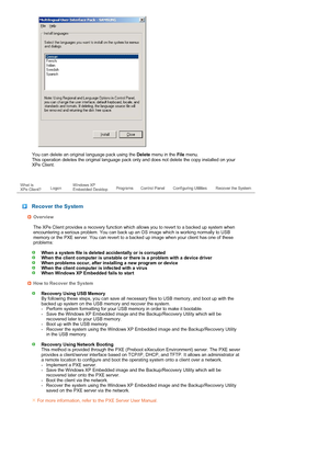 Page 32 
  
You can delete an original language pack using the Delete menu in the File menu.  
This operation deletes the original language pack only and does not delete the copy installed on your 
XPe Client.  
 
 
 
 Recover the System
Overview
  
 The XPe Client provides a recovery function which allows you to revert to a backed up system when 
encountering a serious problem. You can back up an OS image which is working normally to USB 
memory or the PXE server. You can revert to a backed up image when your...