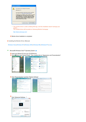 Page 34 
 
 
 
   
 
 
 
This monitor driver is under certifying MS logo, and this installation doesnt damage your 
system.  
The certified driver will be posted on Samsung Monitor homepage  
 
http://www.samsung.com/ 
Monitor driver installation is completed. 
Installing the Monitor Driver (Manual)
Windows Vista | Windows XP | Windows 2000 | Windows ME | Windows NT | Linux 
Microsoft® Windows Vista™ Operating System   
 
Insert your Manual CD into your CD-ROM drive.
Click  (Start) and Control Panel. Then,...
