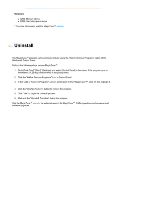 Page 41Hardware 
z32MB Memory above  z60MB Hard disk space above  
* For more information, visit the MagicTune™ website. 
  
 
 
 
Uninstall 
 
 
The MagicTune™ program can be removed only by using the Add or Remove Programs option of the 
Windows® Control Panel.  
Perform the following steps remove MagicTune™. 
1. Go to [Task Tray]  [Start]  [Settings] and select [Control Panel] in the menu. If the program runs on 
Windows® XP, go to [Control Panel] in the [Start] menu.  
 
2. Click the Add or Remove Programs...
