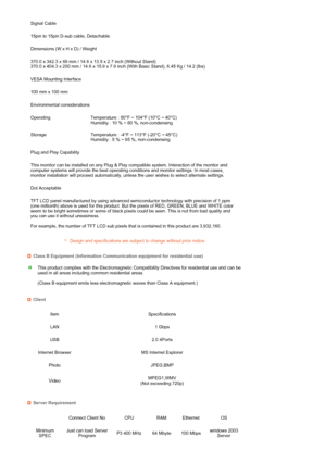Page 58 
 
 
 
 
 
 
 
 
  Signal Cable
15pin to 15pin D-sub cable, Detachable
Dimensions (W x H x D) / Weight 
370.0 x 342.3 x 69 mm / 14.6 x 13.5 x 2.7 inch (Without Stand)  
370.0 x 404.3 x 200 mm / 14.6 x 15.9 x 7.9 inch (With Basic Stand), 6.45 Kg / 14.2 (lbs)
VESA Mounting Interface
100 mm x 100 mm 
Environmental considerations
Operating Temperature : 50°F ~ 104°F (10°C ~ 40°C)  
Humidity : 10 % ~ 80 %, non-condensing
Storage Temperature : -4°F ~ 113°F (-20°C ~ 45°C)  
Humidity : 5 % ~ 95 %,...