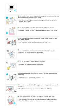 Page 9 
Do not place any heavy items or toys or confectionery, such as cookies etc. that may 
attract the attentions of children onto the product.  
Your children may hang onto the product causing it to fall and this may result in 
personal injury or death. 
 
Do not turn the product upside down or move it while holding only the stand. 
 
Otherwise, it may fall and result in personal injury and/or damage to the product. 
 
Do not place the product in a location exposed to direct sunlight or near any heat 
such...