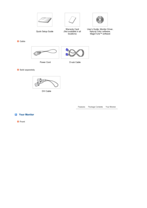 Page 17 
 
 
 
 
 
 
 
   
 Quick Setup GuideWarranty Card  
(Not available in all 
locations)Users Guide, Monitor Driver, 
Natural Color software, 
MagicTune™ software 
Cable
 
 
Power Cord D-sub Cable  
Sold separately
   
 DVI Cable
 
 
 
 Your Monitor
Front
 
 