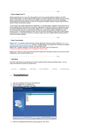 Page 28 
 
  
 
 
What is Ma
gicTune™?  
Monitor performance can vary due to the graphics card, host computer lighting conditions and other 
environmental factors. In order to get the best image on a monitor requires you to adjust it for your unique 
setting. Unfortunately, the manual controls available to tune the image often prove to be challenging. 
Proper adjustment (tuning) requires an easy to use program that goes through a step-by-step process to 
obtain the best overall picture quality. 
 
In most cases...