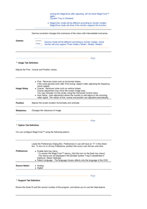 Page 34closing the MagicZone after adjusting. will not show MagicTune™ 
again. 
(System Tray is Checked)  
 
zMagicColor mode will be different according to monitor models. 
MagicZone mode will show if the monitor supports the function.  
 
Gamma 
 
Gamma correction changes the luminance of the colors with intermediate luminance. 
 
  
 
Gamma mode will be different according to monitor models. Some 
monitor will only support Three modes.( Mode1, Mode2, Mode3) 
 
 
 
 
 
 
Ima
ge Tab Definition  
 
Adjusts the...