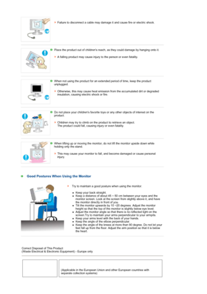 Page 9 
Failure to disconnect a cable may damage it and cause fire or electric shock. 
 
 
Place the product out of childrens reach, as they could damage by hanging onto it.  
 
A falling product may cause injury to the person or even fatality.
 
 
When not using the product for an extended period of time, keep the product 
unplugged.  
 
Otherwise, this may cause heat emission from the accumulated dirt or degraded 
insulation, causing electric shock or fire.
 
 
Do not place your childrens favorite toys or...