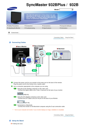 Page 23  
Model 
 
 
 Connecting Cables
Co nnect the power cord for yo ur monitor to the  po we r port on the  ba ck of the mon itor.  
Plug  the power co rd fo r the  monitor in to a nearby outle t. 
 
Us e a  co nnection appropriate to the c omputer you are u sing. 
 
Us in g the D-sub (Ana log ) conne cto r on the  video  ca rd.  
- Co nnect the signal cable to  the 15-pin , D-sub port on the  bac k of you r mo nitor.   
 
 [RGB  IN] 
 Us in g the DVI (Digita l) c onnector o n the video card.  
- Co nnect...