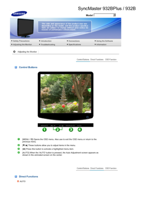 Page 44 Model
 
 
 
 Control Buttons 
 
[MENU /  ] Opens the OSD menu. Also use to exit the OSD menu or return to the 
previous menu. 
[ ] These buttons allow you to adjust items in the menu.
[ ] Press this button to activate a highlighted menu item. 
[AUTO] When the AUTO button is pressed, the Auto Adjustment screen appears as 
shown in the animated screen on the center.
 
 Direct Functions 
AUTO
 
 
 
SyncMaster 932BPlus / 9 32B
 
