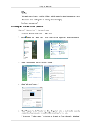 Page 18 Note
This monitor driver is under certifying MS logo, and this installation d\
oesnt damage your system.
The certified driver will be posted on Samsung Monitor homepage.
http://www.samsung.com/
Installing the Monitor Driver (Manual) Microsoft®
 Windows Vista™‚ Operating System
1.
Insert your Manual CD into your CD-ROM drive.
2. Click  (Start) and Control Panel. Then, double-click on Appearance and Per\
sonalization.
3. Click Personalization and then Display Settings.
4. Click Advanced Settings....
 
5....