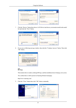 Page 227.
Click the Browse button then choose A:(D:\Driver) and choose your m\
onitor model in the model
list and click the Next button. 8.
If you can see following message window, then click the Continue Anyway\
 button. Then click
OK button.  
 Note
This monitor driver is under certifying MS logo, and this installation d\
oesnt damage your system.
The certified driver will be posted on Samsung Monitor homepage.
http://www.samsung.com/
9.
Click the Close button then click OK button continually. Using the...