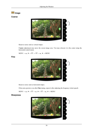 Page 35 Image
Coarse Removes noise such as vertical stripes.
Coarse adjustment may move the screen image area. You may relocate it to the c\
enter using the
horizontal control menu.
MENU → 
 ,   →   →   →   ,   → MENU
Fine Removes noise such as horizontal stripes.
If the noise persists even after 
Fine tuning, repeat it after adjusting the frequency (clock speed).
MENU →   ,   →   →   ,   →   →   ,   → MENU
Sharpness Adjusting the Monitor
34 