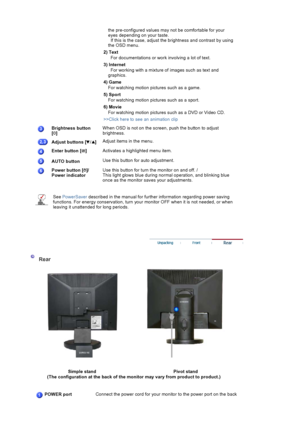 Page 24the pre-configured values may not be comfortable for your 
eyes depending on your taste.  
  If this is the case, adjust the brightness and contrast by using 
the OSD menu. 
2) Text   For documentations or work involving a lot of text.
3) Internet   For working with a mixture of  images such as text and 
graphics.
4) Game For watching motion pictures such as a game.
5) Sport For watching motion pictures such as a sport.
6) Movie For watching motion pictures su ch as a DVD or Video CD.
>>Click here to see...