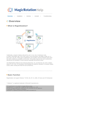 Page 48Overview | Installation | Interface | Uninstall |Troubleshooting 
 
 Overview 
 What is MagicRotation? 
 
 
Traditionally, computer displays allowed the user to view only in landscape mode. 
In todays information age, more users need to view documents, web pages, emails, etc. in 
there day to day life. These types of applications can be better viewed in portrait mode where 
the entire contents are available on the screen. This greatly improves the users productivity 
allowing him the flexibility to...
