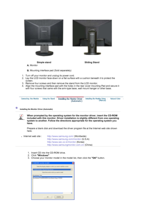 Page 17 
Simple stand Sliding Stand
A. Monitor  
 
B. Mounting interface pad (Sold separately) 
 
   1. Turn off your monitor and unplug its power cord.  
2. Lay the LCD monitor face-down on a flat surface with a cushion beneath it to protect the 
screen.  
3. Remove four screws and then remove the stand from the LCD monitor.  
4. Align the mounting interface pad with the holes in the rear cover mounting Pad and secure it 
with four screws that came with the arm-type base, wall mount hanger or other base....