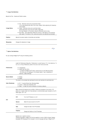 Page 39 Image Tab Definition  
 
Adjusts the Fine , Coarse and Position values.  
 
 
 
 
 
Image Setup 
 zFine : Removes noise such as horizontal stripes.  
If the noise persists even after Fine tuning, repeat it after adjusting the frequency 
(clock speed).  
zCoarse : Removes noise such as vertical stripes.  
Coarse adjustment may move the screen image area.  
You may relocate it to the center using the Horizontal Control menu.  
zAuto Setup : Auto adjustment allows the monitor to self-adjust to the incoming...