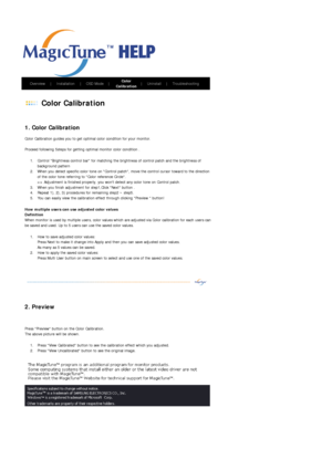 Page 41       Overview     |    Installation     |    OSD Mode    |    Color 
Calibration    |    Uninstall     |    Troubleshooting       
 
 Color Calibration 
 
 
1. Color Calibration 
Color Calibration guides you to get optimal color condition for your monitor. 
 
Proceed following 5steps for getting optimal monitor color condition . 
1. Control Brightness control bar for matching the brightness of control patch and the brightness of 
background pattern  
2. When you detect specific color tone on Control...