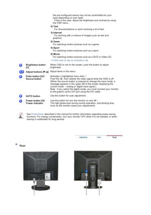 Page 35the pre-configured values may not be comfortable for your 
eyes depending  on your taste.  
  If this is the case, adjust the brightness and contrast by using 
the OSD menu. 
2) Text   For documentations or work  involving a lot of text.
3) Internet   For working with a mixture of  images such as text and 
graphics.
4) Game For watching motion pictures such as a game.
5) Sport For watching motion pictures such as a sport.
6) Movie For watching motion pictures su ch as a DVD or Video CD.
>>Click here to...