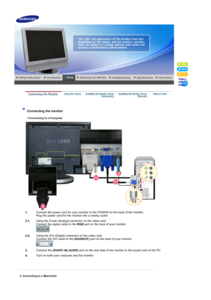 Page 18     
 
 
Connecting the monitor 
1.Connecting to a Computer
1.Connect the power cord for your monitor to the POWER on the back of the monitor. 
Plug the power cord for the monitor into a nearby outlet.
2-1. Using the D-sub (Analog) connector on the video card.  
Connect the signal cable to the 
RGB port on the back of your monitor. 
 
2-2. Using the DVI (Digital) connector on the video card. 
Connect the DVI cable to the 
DVI(HDCP) port on the back of your monitor.  
 
3. Connect the 
(DVI/PC IN) AUDIO...
