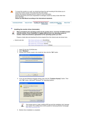 Page 23To mount the monitor on a wall, you should purchase the wall mounting kit that allows you to 
mount the monitor at least 10cm away from the wall surface.  
Contact the nearest Samsung Service Center for more information. 
Samsung Electronics will not be responsible for damages caused by using a base other than 
those specified. 
Please use Wall Mount according to the International standards. 
 
 
 
 Installing the monitor driver (Automatic) 
When prompted by the operating system for the monitor driver,...