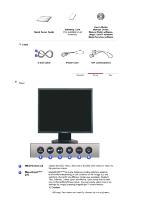 Page 22 Quick Setup Guide Warranty Card
 
(Not available in all 
locations) Users Guide, 
Monitor Driver, 
Natural Color software, 
MagicTune™ software  
Ma
gicRotation software
 
 
    
 Cable
   
D-sub Cable  Power Cord  DVI Cable (option) 
 
 
 
 Front  
 
 
MENU button [ ] 
 Opens the OSD menu. Also use to ex it the OSD menu or return to 
the previous menu.  
MagicBright™™  
[] 
 
 
 
 MagicBright™™ is a new feature providing optimum viewing 
environment depending on the contents of the image you are...