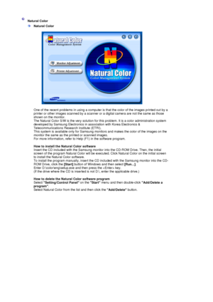 Page 41 
 Natural Color 
 
Natural Color   
One of the recent problems in using a computer is  that the color of the images printed out by a 
printer or other images scanned by a scanner or a digital camera are not the same as those 
shown on the monitor.  
The Natural Color S/W is the very  solution for this problem. It is a color administration system 
developed by Samsung Electronics in association with Korea Electronics & 
Telecommunications Resear ch Institute (ETRI). 
This system is available only fo r...